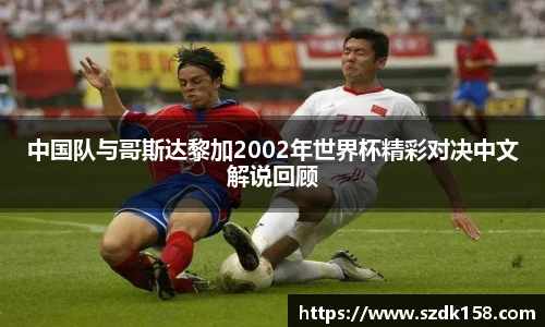 中国队与哥斯达黎加2002年世界杯精彩对决中文解说回顾