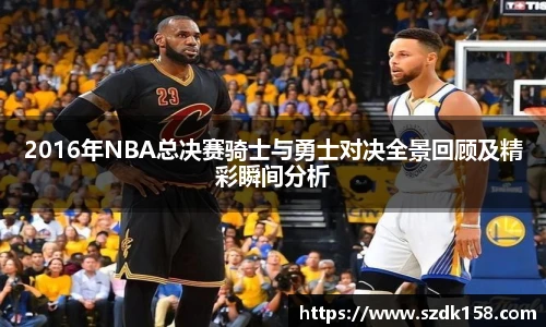 2016年NBA总决赛骑士与勇士对决全景回顾及精彩瞬间分析